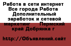 Работа в сети интернет - Все города Работа » Дополнительный заработок и сетевой маркетинг   . Пермский край,Добрянка г.